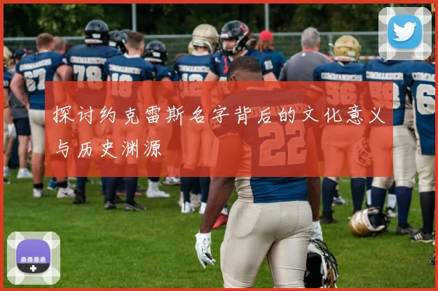 探讨约克雷斯名字背后的文化意义与历史渊源