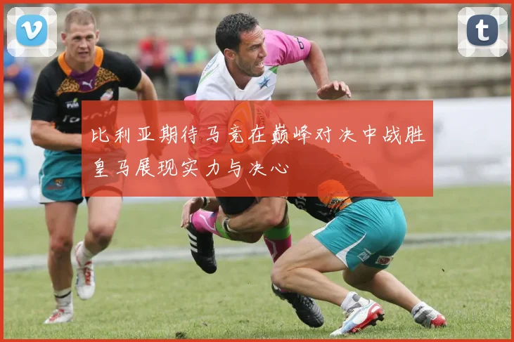 比利亚期待马竞在巅峰对决中战胜皇马展现实力与决心