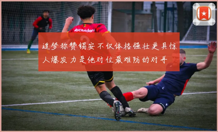 追梦称赞锡安不仅体格强壮更具惊人爆发力是他对位最难防的对手