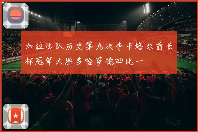 加拉法队历史第九次夺卡塔尔酋长杯冠军大胜多哈萨德四比一