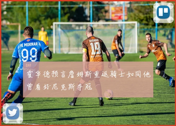 霍华德预言詹姆斯重返骑士如同他曾看好尼克斯夺冠