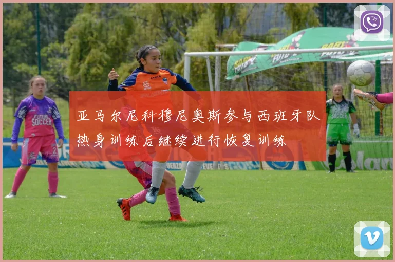 亚马尔尼科穆尼奥斯参与西班牙队热身训练后继续进行恢复训练