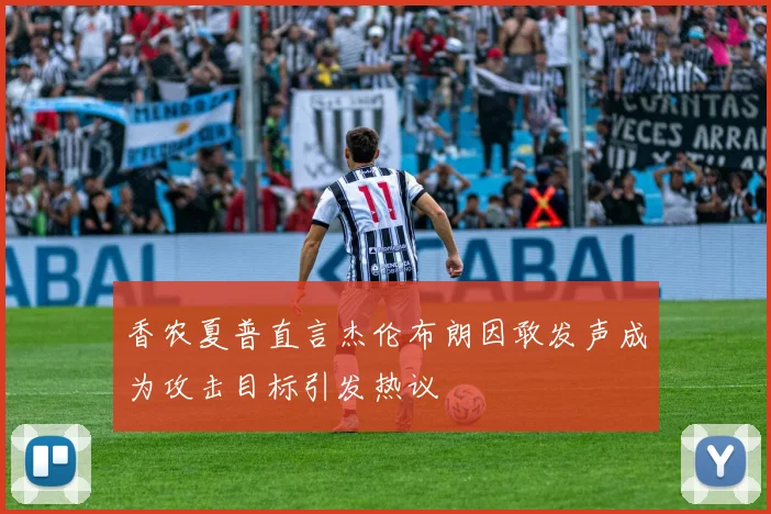 香农夏普直言杰伦布朗因敢发声成为攻击目标引发热议