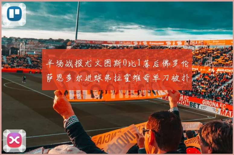 半场战报尤文图斯0比1落后佛罗伦萨恩多尔进球弗拉霍维奇单刀被扑救
