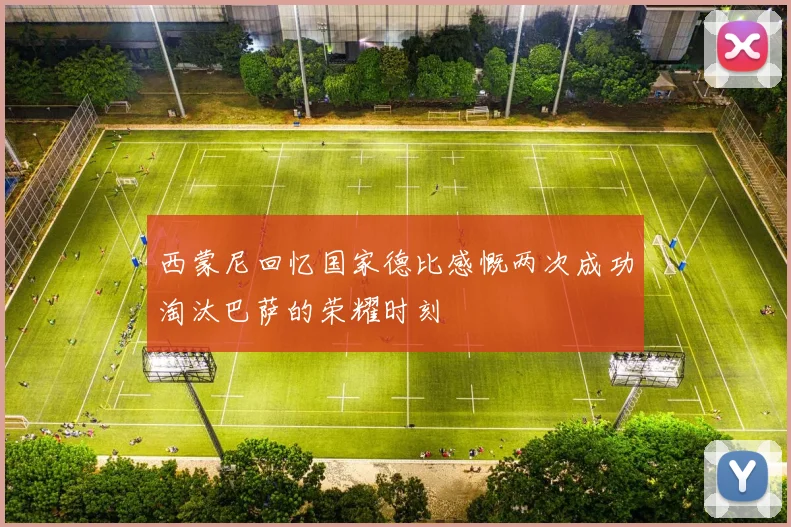 西蒙尼回忆国家德比感慨两次成功淘汰巴萨的荣耀时刻