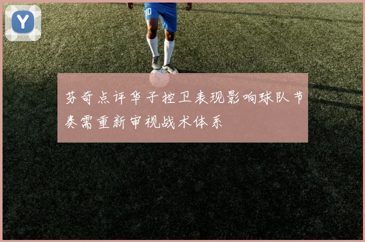 芬奇点评华子控卫表现影响球队节奏需重新审视战术体系